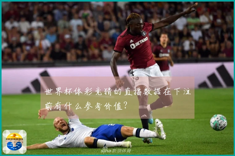 世界杯体彩竞猜的直播数据在下注前有什么参考价值？