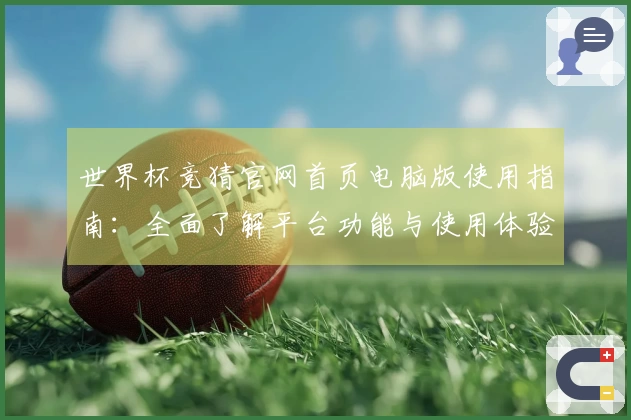 世界杯竞猜官网首页电脑版使用指南:全面了解平台功能与使用体验