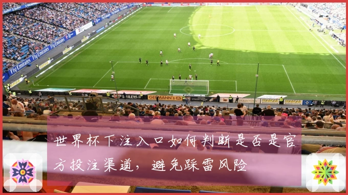 世界杯下注入口如何判断是否是官方投注渠道，避免踩雷风险