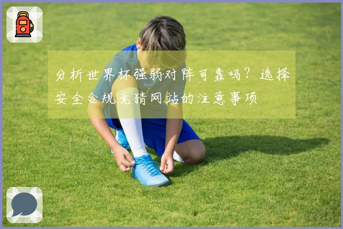 分析世界杯强弱对阵可靠吗？选择安全合规竞猜网站的注意事项