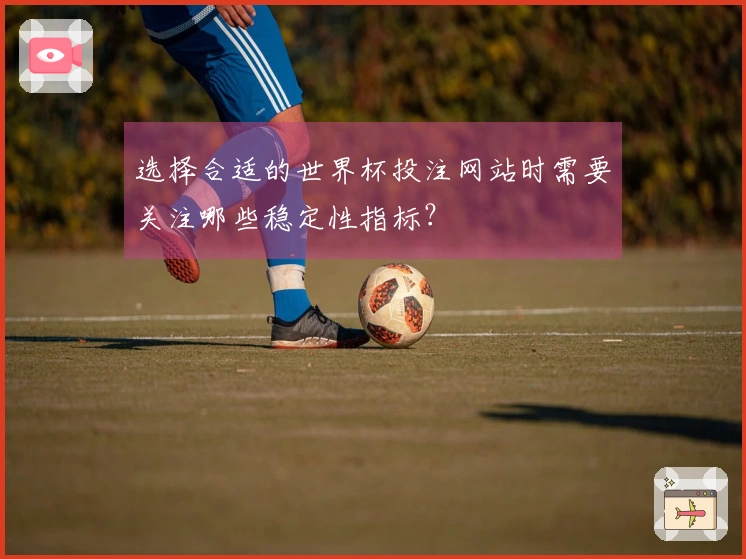 选择合适的世界杯投注网站时需要关注哪些稳定性指标？