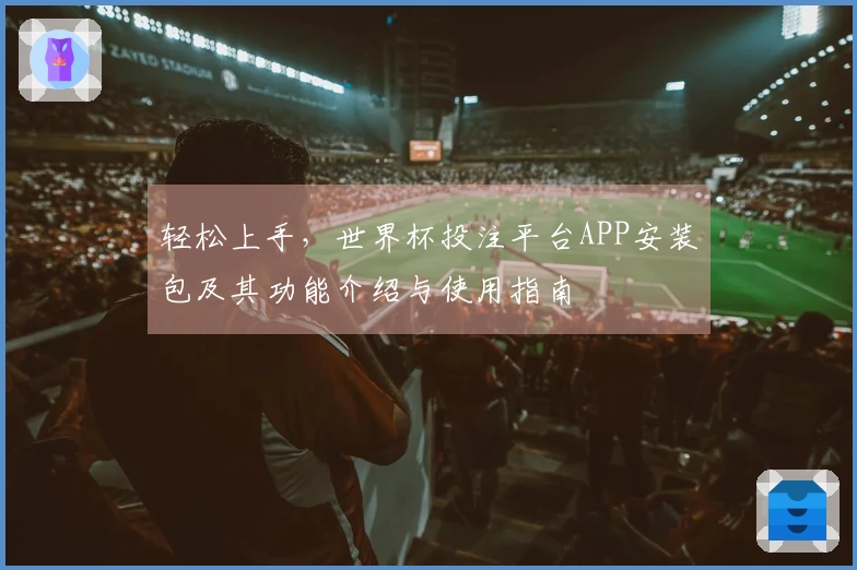 轻松上手,世界杯投注平台APP安装包及其功能介绍与使用指南