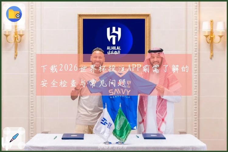 下载2026世界杯投注APP前需了解的安全检查与常见问题