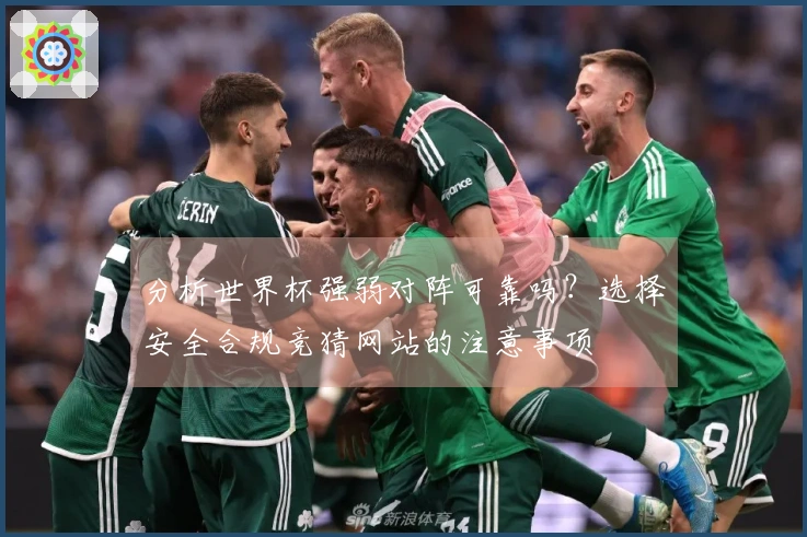 分析世界杯强弱对阵可靠吗？选择安全合规竞猜网站的注意事项