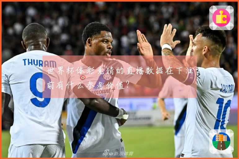 世界杯体彩竞猜的直播数据在下注前有什么参考价值？