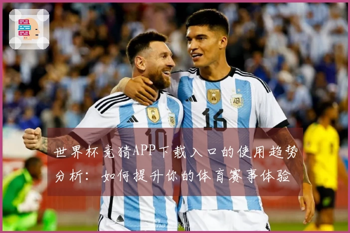 世界杯竞猜APP下载入口的使用趋势分析：如何提升你的体育赛事体验