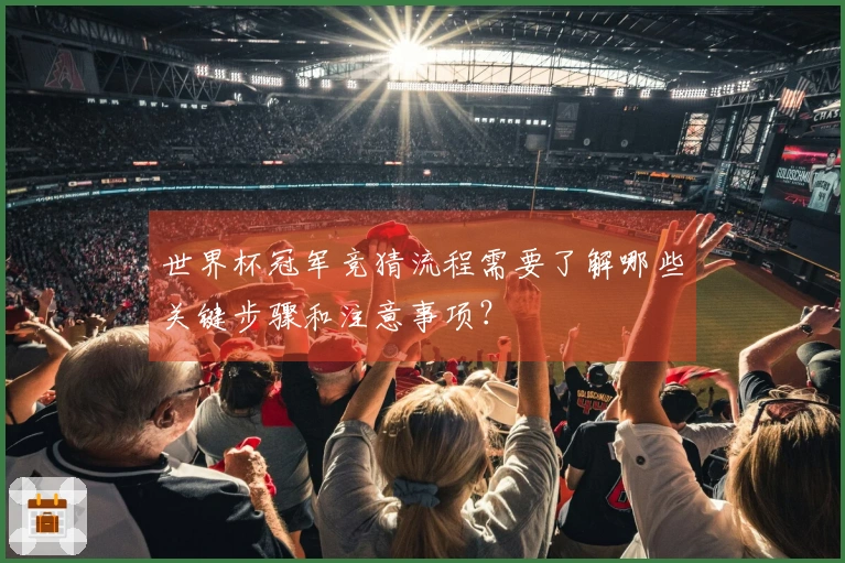 世界杯冠军竞猜流程需要了解哪些关键步骤和注意事项？