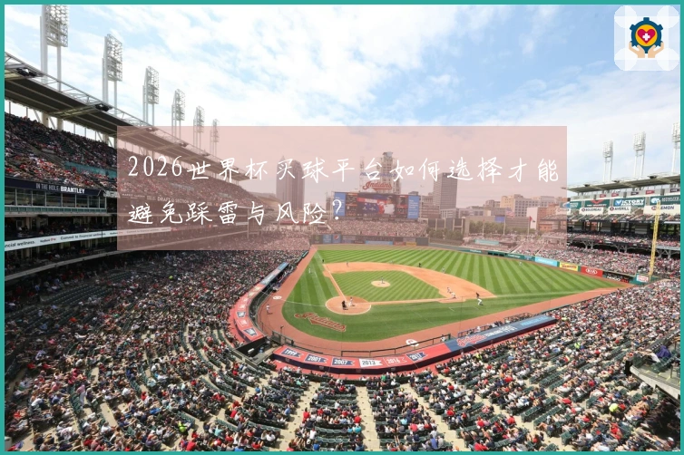 2026世界杯买球平台如何选择才能避免踩雷与风险？