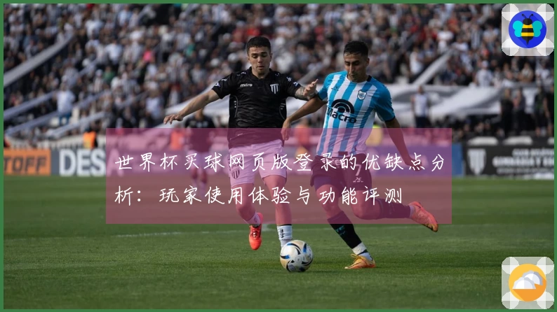 世界杯买球网页版登录的优缺点分析：玩家使用体验与功能评测