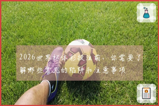 2026世界杯体彩投注前，你需要了解哪些常见的陷阱和注意事项