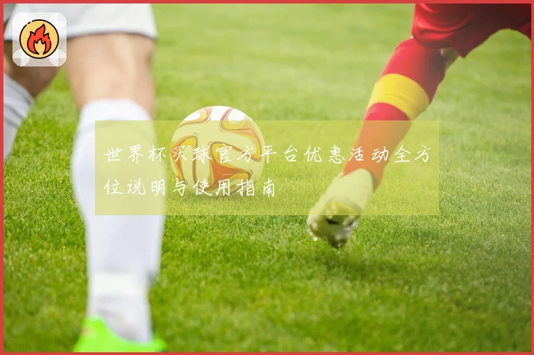 世界杯买球官方平台优惠活动全方位说明与使用指南