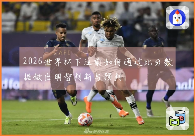 2026世界杯下注前如何通过比分数据做出明智判断与预判