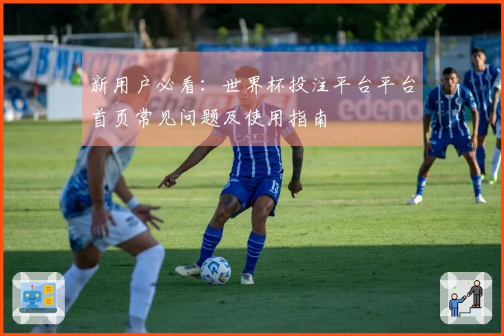 新用户必看：世界杯投注平台平台首页常见问题及使用指南