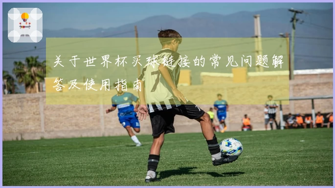 关于世界杯买球链接的常见问题解答及使用指南