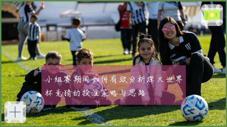 小组赛期间如何有效分析烽火世界杯竞猜的投注策略与思路