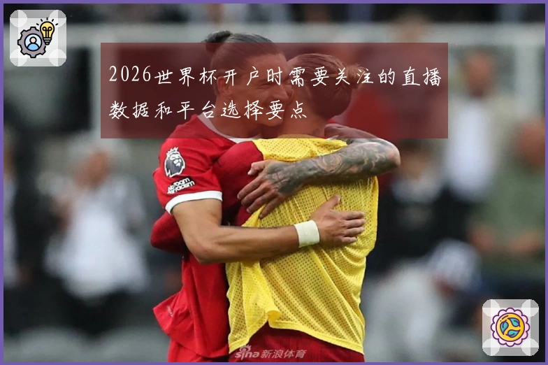 2026世界杯开户时需要关注的直播数据和平台选择要点