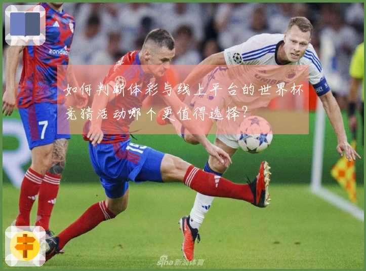 如何判断体彩与线上平台的世界杯竞猜活动哪个更值得选择？