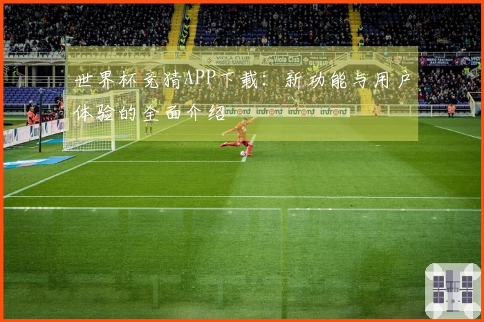 世界杯竞猜APP下载：新功能与用户体验的全面介绍