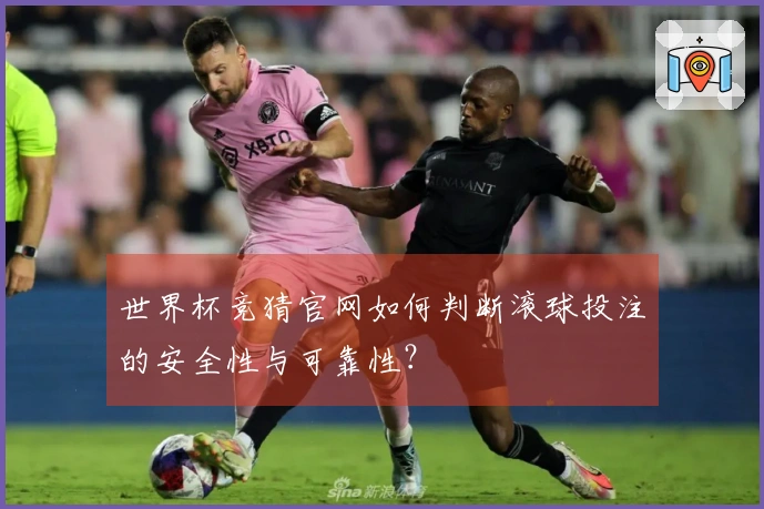 世界杯竞猜官网如何判断滚球投注的安全性与可靠性？