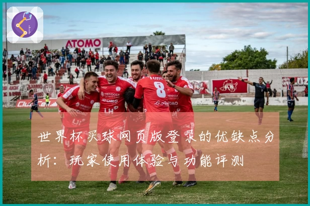 世界杯买球网页版登录的优缺点分析：玩家使用体验与功能评测